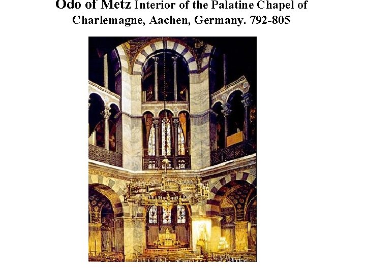 Odo of Metz Interior of the Palatine Chapel of Charlemagne, Aachen, Germany. 792 -805