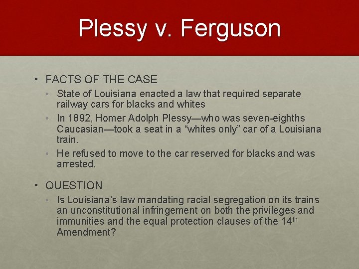 Plessy v. Ferguson • FACTS OF THE CASE • State of Louisiana enacted a