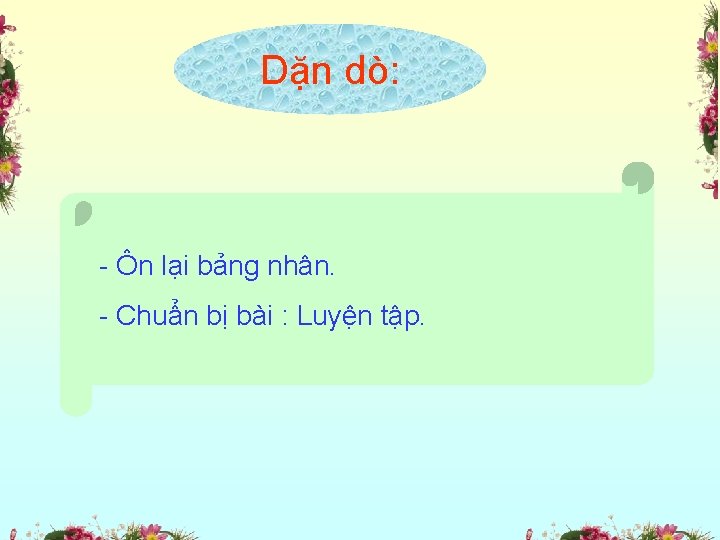 Dặn dò: - Ôn lại bảng nhân. - Chuẩn bị bài : Luyện tập.