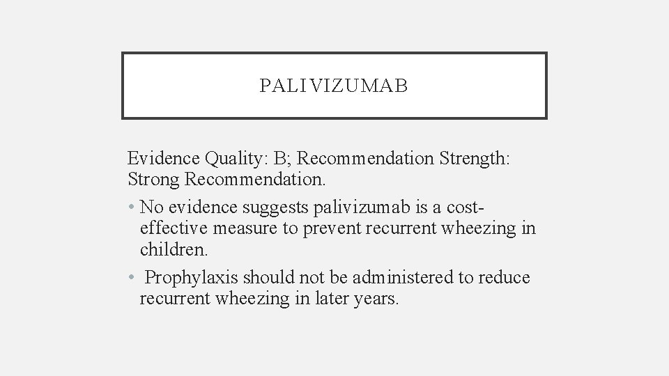 PALIVIZUMAB Evidence Quality: B; Recommendation Strength: Strong Recommendation. • No evidence suggests palivizumab is