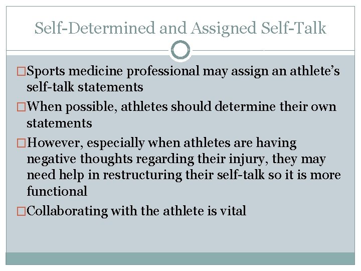 Self-Determined and Assigned Self-Talk �Sports medicine professional may assign an athlete’s self-talk statements �When