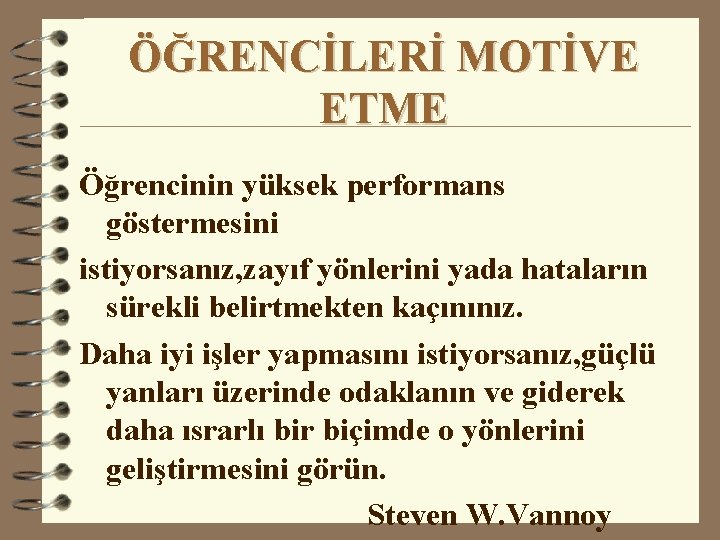 ÖĞRENCİLERİ MOTİVE ETME Öğrencinin yüksek performans göstermesini istiyorsanız, zayıf yönlerini yada hataların sürekli belirtmekten