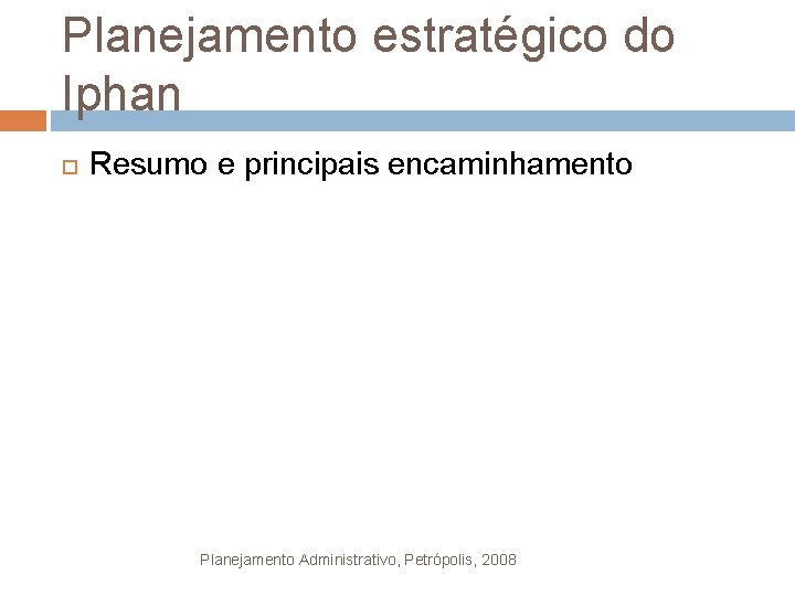 Planejamento estratégico do Iphan Resumo e principais encaminhamento Planejamento Administrativo, Petrópolis, 2008 