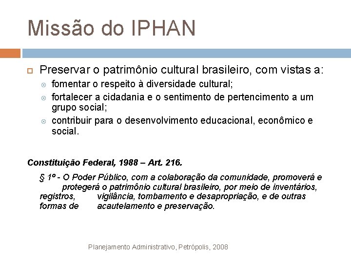 Missão do IPHAN Preservar o patrimônio cultural brasileiro, com vistas a: fomentar o respeito