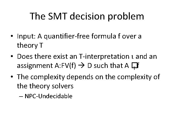 The SMT decision problem • Input: A quantifier-free formula f over a theory T