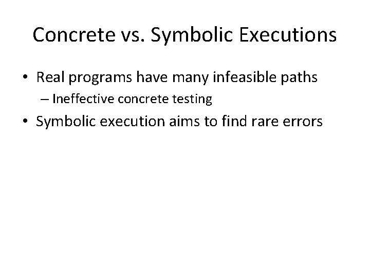 Concrete vs. Symbolic Executions • Real programs have many infeasible paths – Ineffective concrete