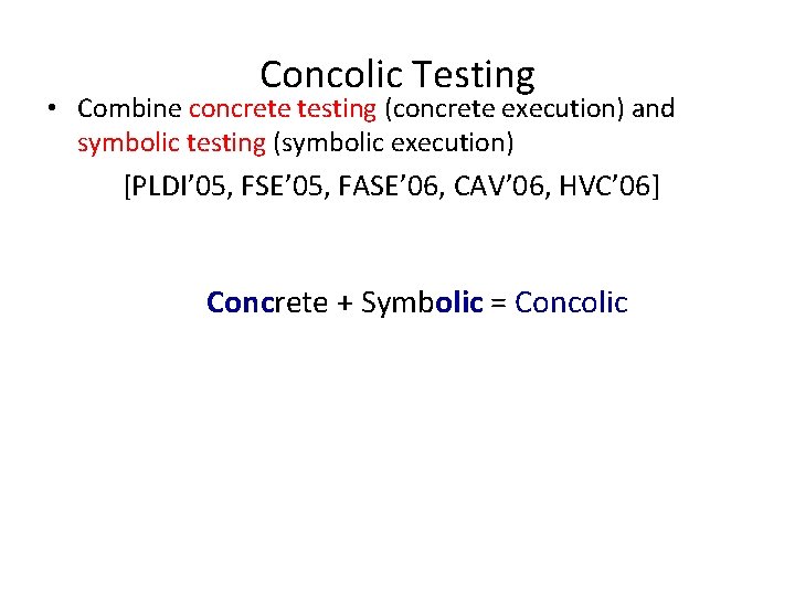 Concolic Testing • Combine concrete testing (concrete execution) and symbolic testing (symbolic execution) [PLDI’