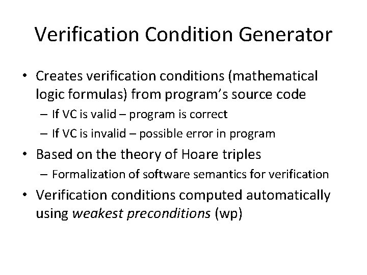 Verification Condition Generator • Creates verification conditions (mathematical logic formulas) from program’s source code