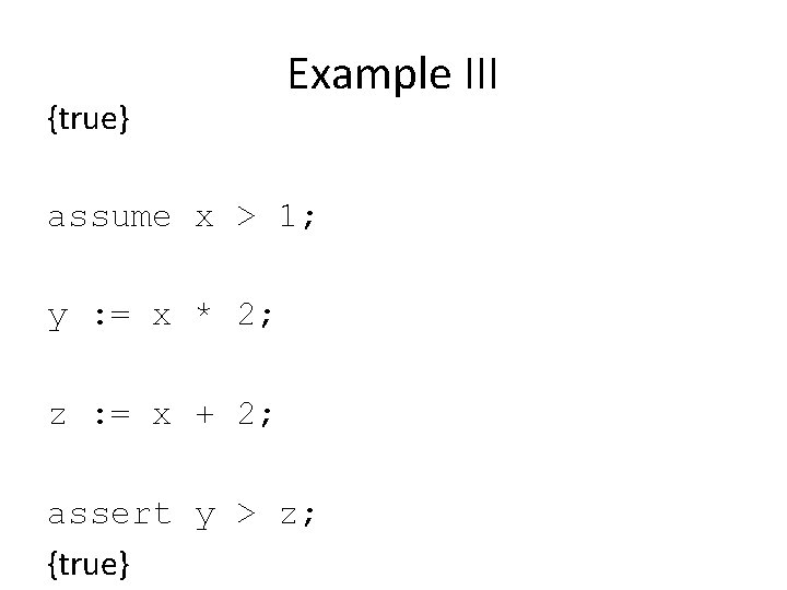 {true} Example III assume x > 1; y : = x * 2; z