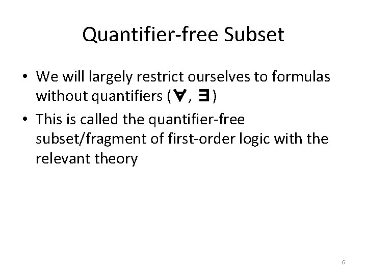 Quantifier-free Subset • We will largely restrict ourselves to formulas without quantifiers (∀, ∃)