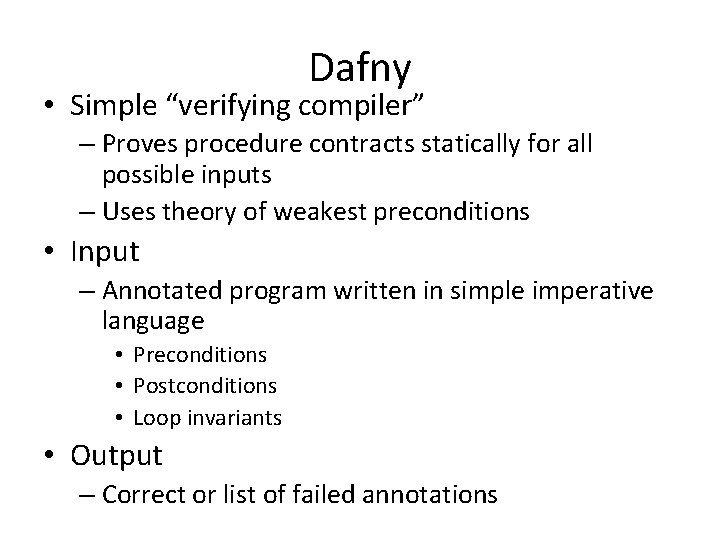 Dafny • Simple “verifying compiler” – Proves procedure contracts statically for all possible inputs