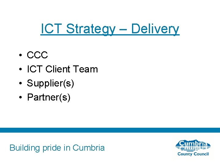 ICT Strategy – Delivery • • CCC ICT Client Team Supplier(s) Partner(s) Building pride