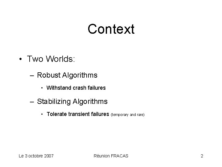 Context • Two Worlds: – Robust Algorithms • Withstand crash failures – Stabilizing Algorithms