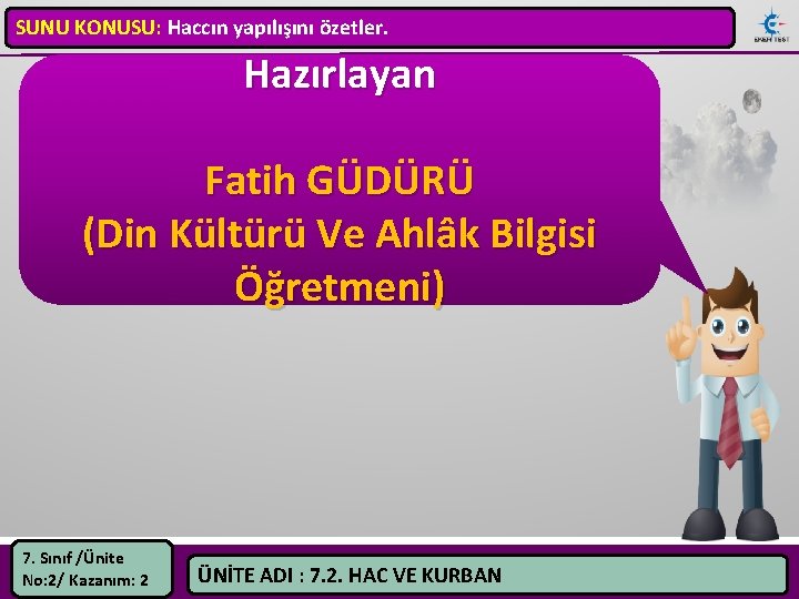 SUNU KONUSU: Haccın yapılışını özetler. Hazırlayan Fatih GÜDÜRÜ (Din Kültürü Ve Ahlâk Bilgisi Öğretmeni)