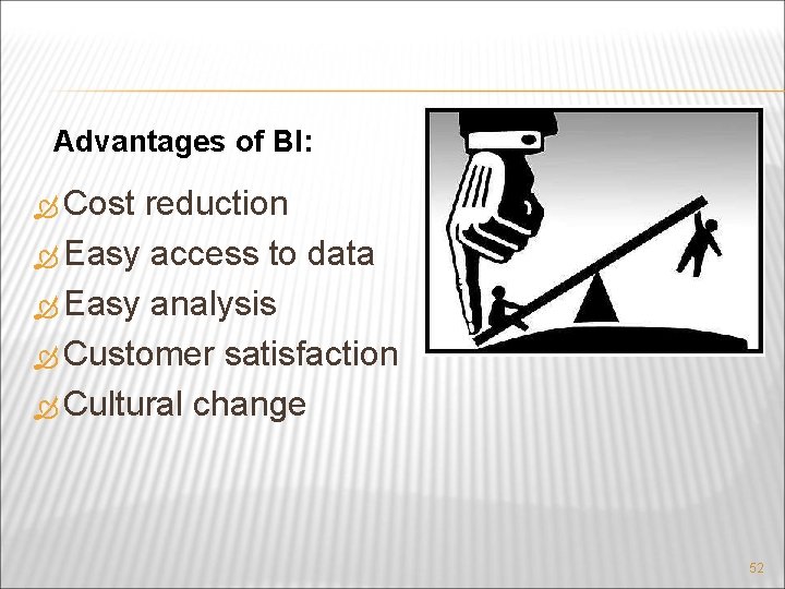 Advantages of BI: Cost reduction Easy access to data Easy analysis Customer satisfaction Cultural