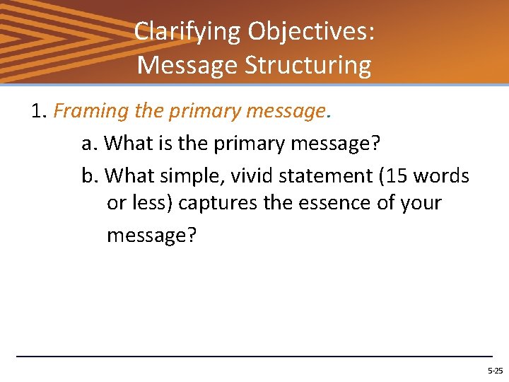Clarifying Objectives: Message Structuring 1. Framing the primary message. a. What is the primary
