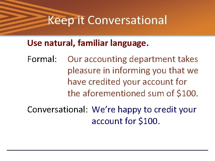 Keep it Conversational Use natural, familiar language. Formal: Our accounting department takes pleasure in