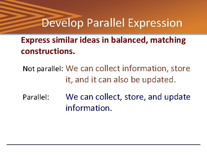 Develop Parallel Expression Express similar ideas in balanced, matching constructions. Not parallel: We can