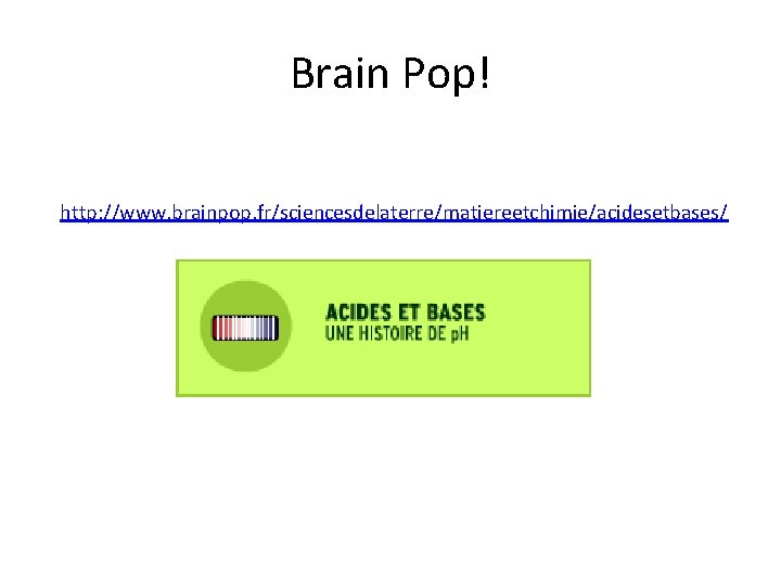 Brain Pop! http: //www. brainpop. fr/sciencesdelaterre/matiereetchimie/acidesetbases/ 