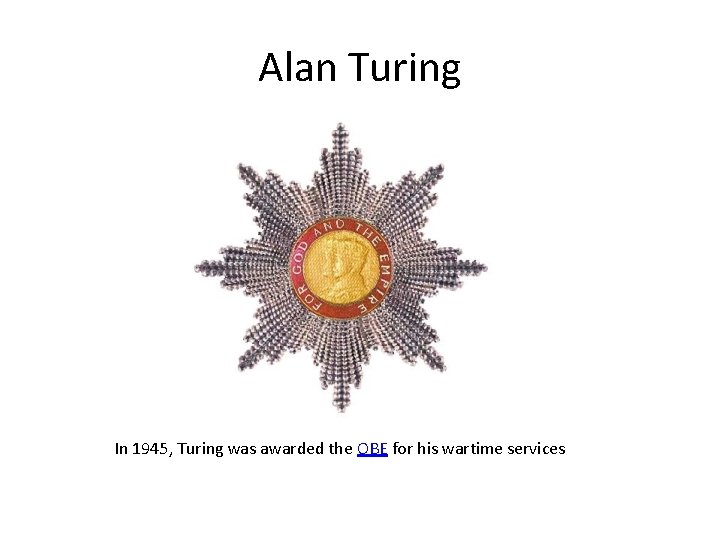 Alan Turing In 1945, Turing was awarded the OBE for his wartime services 