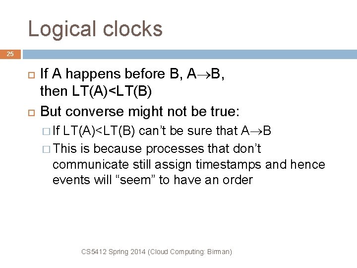 Logical clocks 25 If A happens before B, A B, then LT(A)<LT(B) But converse