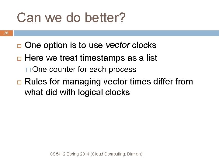 Can we do better? 26 One option is to use vector clocks Here we