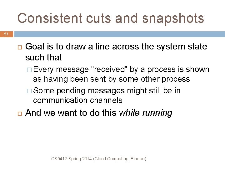 Consistent cuts and snapshots 51 Goal is to draw a line across the system