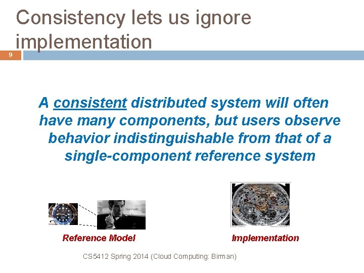 9 Consistency lets us ignore implementation A consistent distributed system will often have many