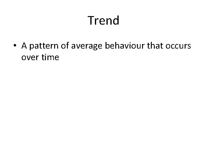 Trend • A pattern of average behaviour that occurs over time 