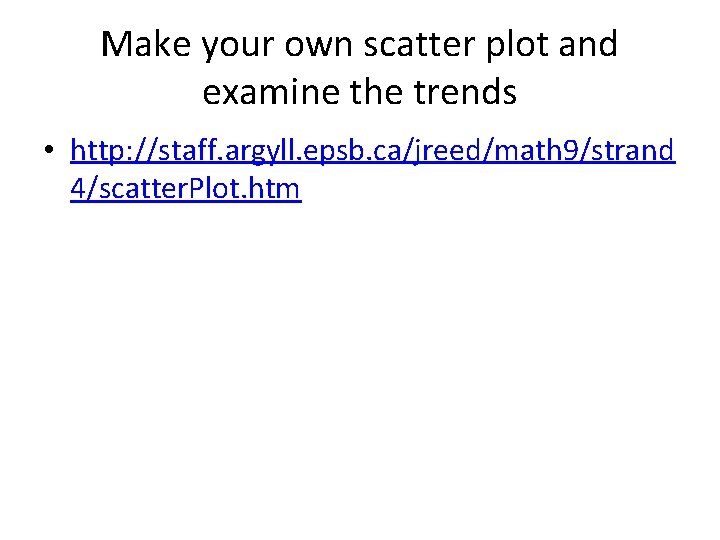 Make your own scatter plot and examine the trends • http: //staff. argyll. epsb.