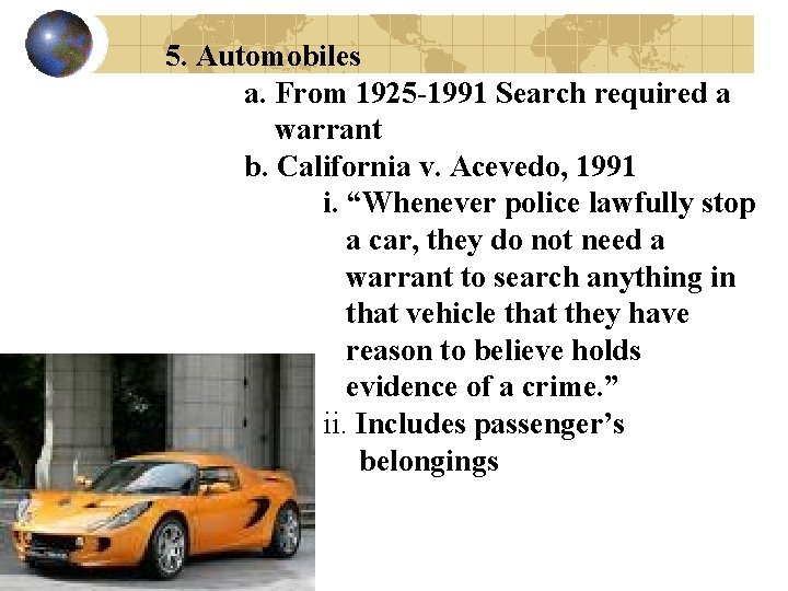 5. Automobiles a. From 1925 -1991 Search required a warrant b. California v. Acevedo,