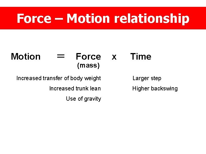 Force – Motion relationship Motion = Force (mass) Increased transfer of body weight Increased