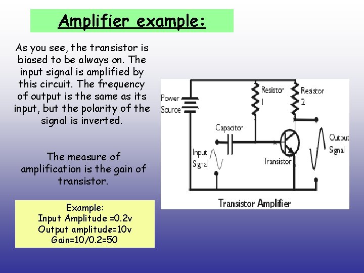 Amplifier example: As you see, the transistor is biased to be always on. The
