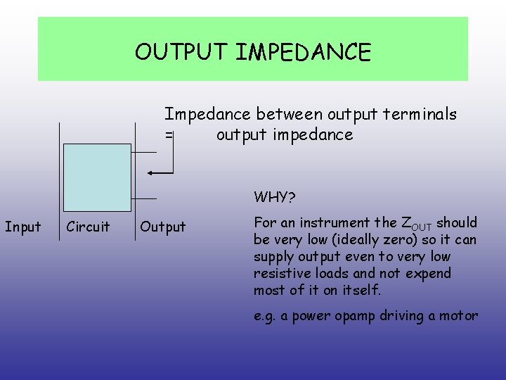 OUTPUT IMPEDANCE Impedance between output terminals = output impedance WHY? Input Circuit Output For