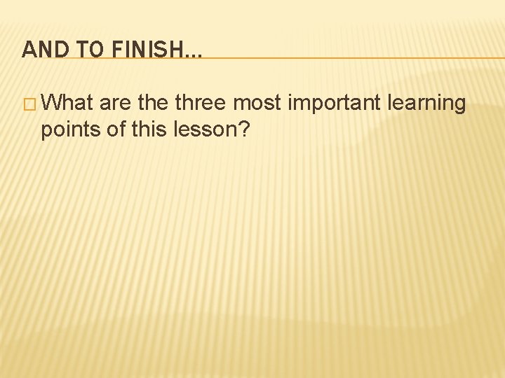 AND TO FINISH… � What are three most important learning points of this lesson?