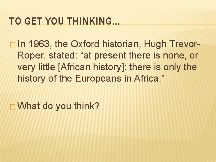 TO GET YOU THINKING… � In 1963, the Oxford historian, Hugh Trevor. Roper, stated: