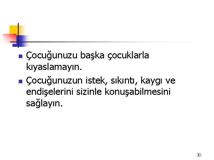 n n Çocuğunuzu başka çocuklarla kıyaslamayın. Çocuğunuzun istek, sıkıntı, kaygı ve endişelerini sizinle konuşabilmesini