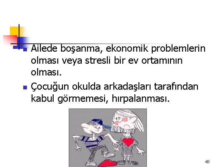 n n Ailede boşanma, ekonomik problemlerin olması veya stresli bir ev ortamının olması. Çocuğun