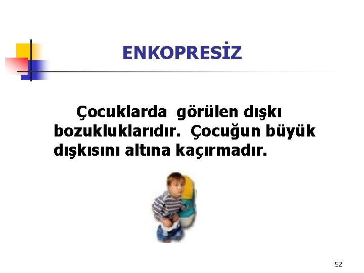 ENKOPRESİZ Çocuklarda görülen dışkı bozukluklarıdır. Çocuğun büyük dışkısını altına kaçırmadır. 52 