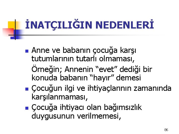 İNATÇILIĞIN NEDENLERİ n n n Anne ve babanın çocuğa karşı tutumlarının tutarlı olmaması, Örneğin;