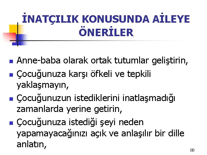 İNATÇILIK KONUSUNDA AİLEYE ÖNERİLER n n Anne-baba olarak ortak tutumlar geliştirin, Çocuğunuza karşı öfkeli