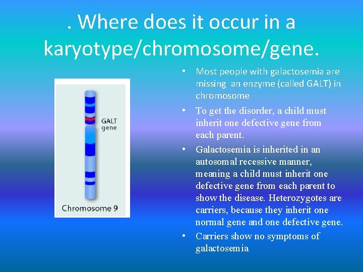 . Where does it occur in a karyotype/chromosome/gene. • Most people with galactosemia are