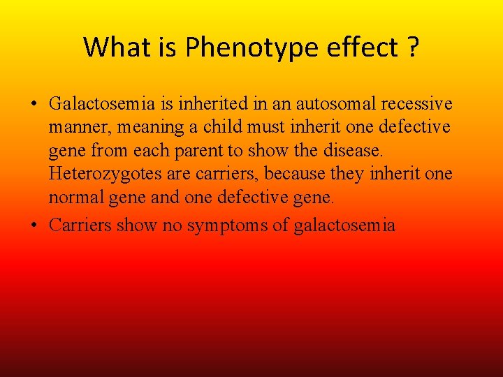 What is Phenotype effect ? • Galactosemia is inherited in an autosomal recessive manner,