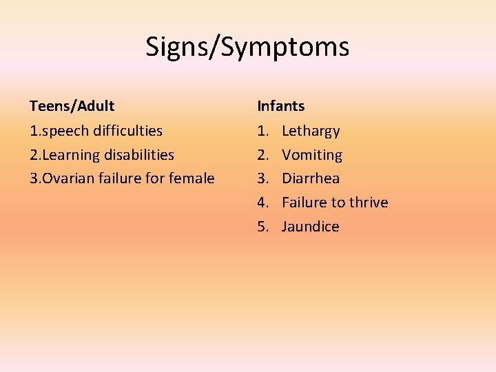Signs/Symptoms Teens/Adult Infants 1. speech difficulties 2. Learning disabilities 3. Ovarian failure for female
