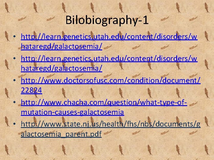 Bilobiography-1 • http: //learn. genetics. utah. edu/content/disorders/w hataregd/galactosemia/ • http: //www. doctorsofusc. com/condition/document/ 22824