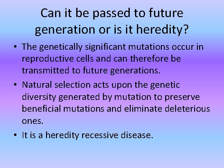 Can it be passed to future generation or is it heredity? • The genetically