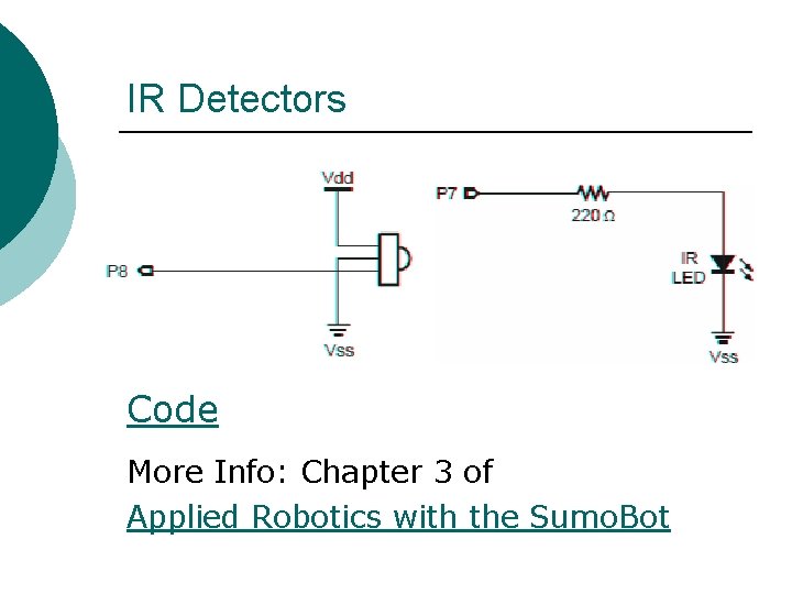 IR Detectors Code More Info: Chapter 3 of Applied Robotics with the Sumo. Bot