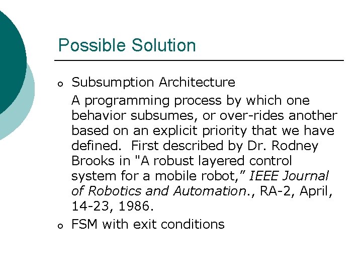 Possible Solution o o Subsumption Architecture A programming process by which one behavior subsumes,