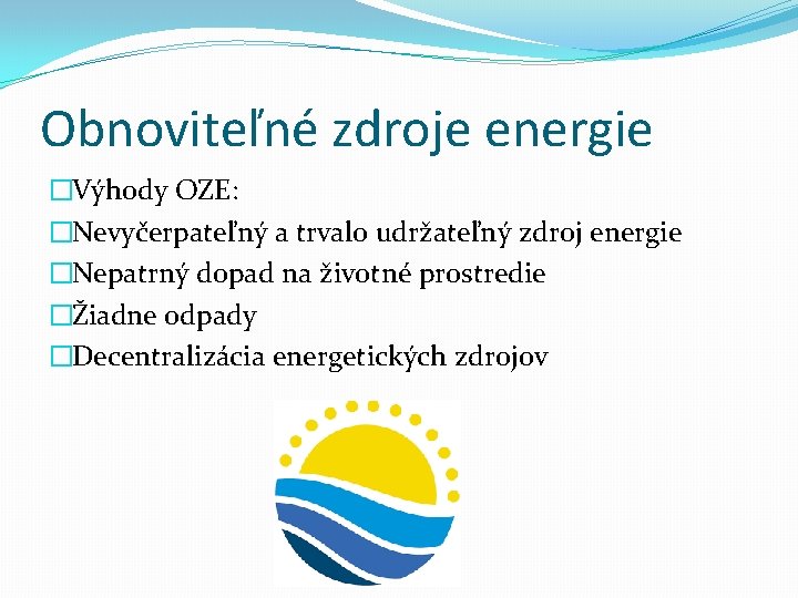 Obnoviteľné zdroje energie �Výhody OZE: �Nevyčerpateľný a trvalo udržateľný zdroj energie �Nepatrný dopad na