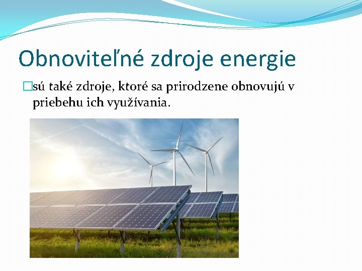 Obnoviteľné zdroje energie �sú také zdroje, ktoré sa prirodzene obnovujú v priebehu ich využívania.